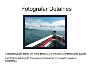 Fotografar Detalhes




A fotografia pode tomar um rumo diferente e normalmente interessante quando
Escolhemos um ângulo diferente e podemos fazer um corte no objeto
fotografado.
 