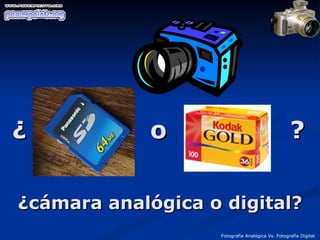 ¿  o  ? Fotografía Analógica Vs. Fotografía Digital ¿cámara analógica o digital? 