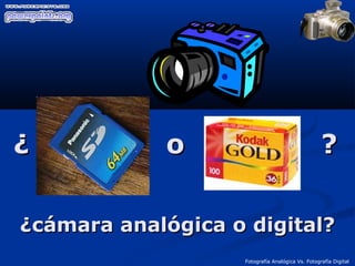 Fotografía Analógica Vs. Fotografía Digital
¿ o ?¿ o ?
¿cámara analógica o digital?¿cámara analógica o digital?
 
