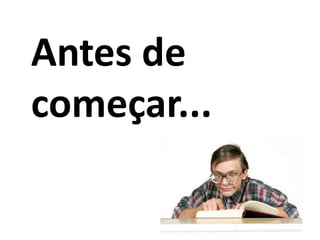 Antes de
começar...
 