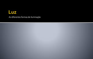 As diferentes formas de iluminação
 
