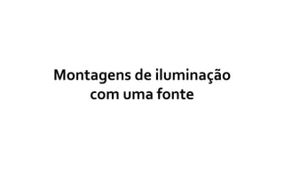 Montagens de iluminação
com uma fonte
 