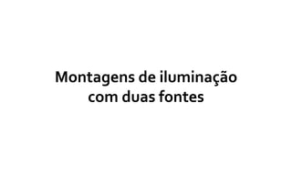Montagens de iluminação
com duas fontes
 