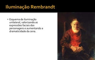 • Esquema de iluminação
unilateral, valorizando as
expressões faciais dos
personagens e aumentando a
dramaticidade da cena.
 