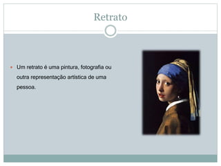 Retrato
 Um retrato é uma pintura, fotografia ou
outra representação artística de uma
pessoa.
 