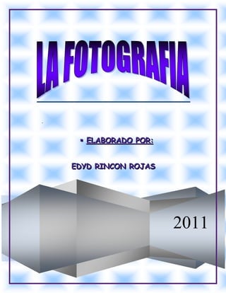 .



      ELABORADO POR:


    EDYD RINCON ROJAS




                        2011
 