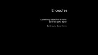 Expresión y creatividad a través
de la fotografía digital
Camila Andrea Campo Herrera
Encuadres
 