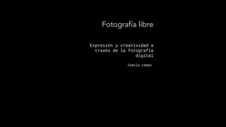 Expresión y creatividad a
través de la fotografía
digital
Camila campo
Fotografía libre
 