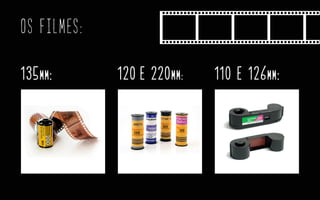 Os FILMES:
135mm: 120 e 220mm: 110 e 126mm:
 