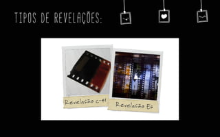 TIPOS DE REVELAÇÕES:
 