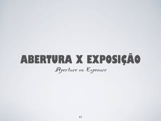 ABERTURA X EXPOSIÇÃO 
Aperture vs. Exposure 
63 
 