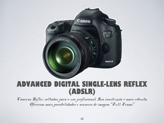 ADVANCED DIGITAL SINGLE-LENS REFLEX 
(ADSLR) 
Câmeras profissionais de Formato Médio (Medium Format Cameras). 
São de uso ...