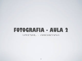 FOTOGRAFIA - AULA 2 
UNISAL - Americana 
2 
 