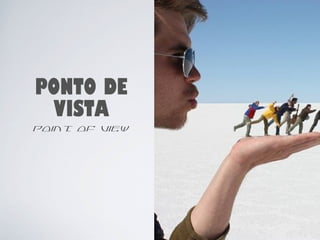 PONTO DE 
VISTA 
point of view 
37 
 