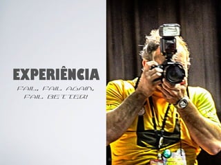 EXPERIÊNCIA 
fail, fail again, 
fail better! 
80 
 
