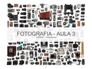 FOTOGRAFIA - AULA 3 
UNISAL - Americana 
2 
 