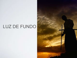 LUZ DE FUNDO 
36 
 
