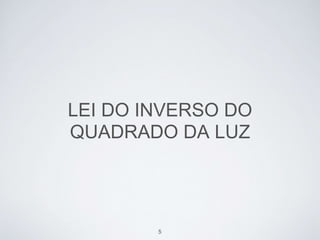 LEI DO INVERSO DO 
QUADRADO DA LUZ 
5 
 