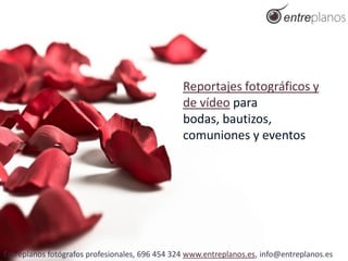 Reportajes fotográficos y
                                                de vídeo para
                                                bodas, bautizos,
                                                comuniones y eventos




Entreplanos fotógrafos profesionales, 696 454 324 www.entreplanos.es, info@entreplanos.es
 