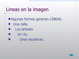 Lineas en la imagen Algunas formas generan LÍNEAS. Una calle. Los árboles Un rio. Unas escaleras. 