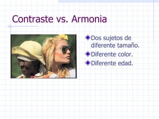 Contraste vs. Armonia Dos sujetos de diferente tamaño. Diferente color. Diferente edad. 
