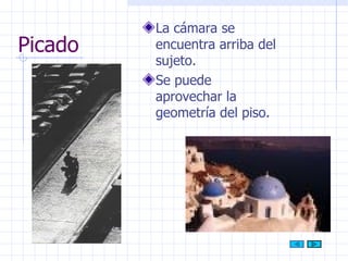 Picado La cámara se encuentra arriba del sujeto. Se puede aprovechar la geometría del piso. 
