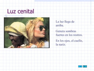 Luz cenital La luz llega de arriba. Genera sombras fuertes en los rostros. En los ojos, el cuello, la nariz. 