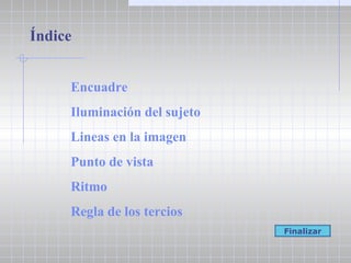 Índice Encuadre Iluminación del sujeto Lineas  en la imagen Punto de vista Ritmo Regla de los tercios Finalizar 