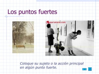 Los puntos fuertes Coloque su sujeto o la acción principal en algún punto fuerte. 