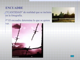 ENCUADRE “ CANTIDAD” de realidad que se incluira en la fotografia. * El encuadre determina lo que se quiere ver. 