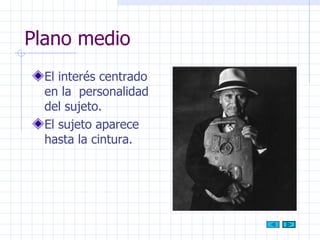 Plano medio El interés centrado en la  personalidad del sujeto. El sujeto aparece hasta la cintura. 