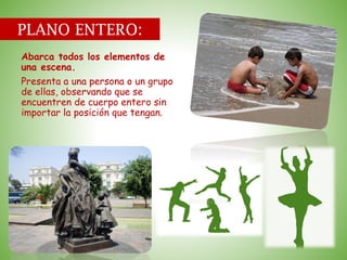 PLANO ENTERO:
Abarca todos los elementos de
una escena.
Presenta a una persona o un grupo
de ellas, observando que se
encuentren de cuerpo entero sin
importar la posición que tengan.
 