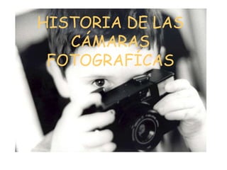 HISTORIA DE LAS
   CÁMARAS
 FOTOGRAFÍCAS
 