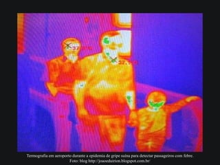 Termografia em aeroporto durante a epidemia de gripe suína para detectar passageiros com febre.
Foto: blog http://joaoeduirion.blogspot.com.br/
 