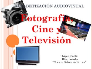 ALFABETIZACIÓN AUDIOVISUAL


  Fotografía,
    Cine y
  Televisión
                    • López, Emilia
                    • Ríos, Lourdes
              “Nuestra Señora de Fátima”
 