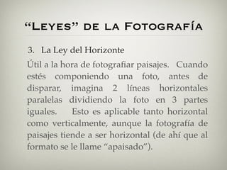 “Leyes” de la Fotografía
3. La Ley del Horizonte
Útil a la hora de fotograﬁar paisajes. Cuando
estés componiendo una foto,...