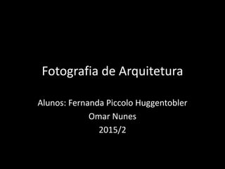 Fotografia de Arquitetura
Alunos: Fernanda Piccolo Huggentobler
Omar Nunes
2015/2
 