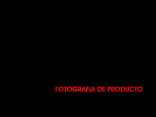 FOTOGRAFIA DE PRODUCTO
 