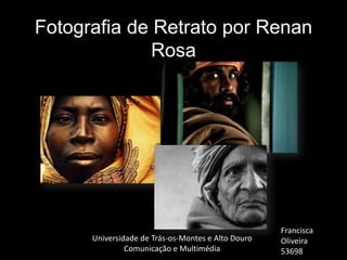 Fotografia de Retrato por Renan
              Rosa




                                                    Francisca
      Universidade de Trás-os-Montes e Alto Douro   Oliveira
               Comunicação e Multimédia             53698
 