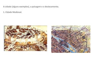 A cidade (alguns exemplos), a paisagem e o deslocamento.
1. Cidade Medieval.
 