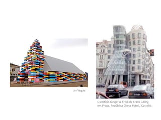 Las Vegas.
O edifício Ginger & Fred, de Frank Gehry,
em Praga, República Checa Foto L. Castello.
 