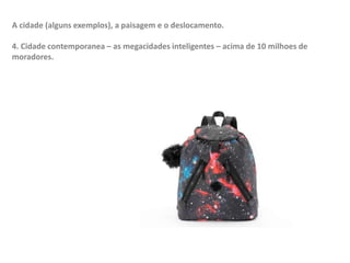 A cidade (alguns exemplos), a paisagem e o deslocamento.
4. Cidade contemporanea – as megacidades inteligentes – acima de 10 milhoes de
moradores.
 