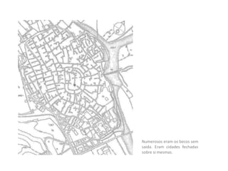 Numerosos eram os becos sem
saida. Eram cidades fechadas
sobre si mesmas.
 