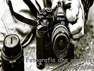 Fotografia dhe aparatet
fotografike
 
