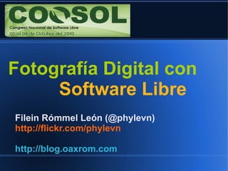 Fotografía Digital con
     Software Libre
Filein Rómmel León (@phylevn)
http://flickr.com/phylevn

http://blog.oaxrom.com
 