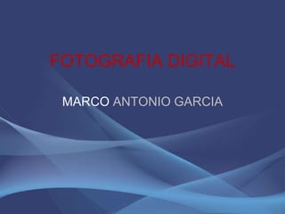 FOTOGRAFIA DIGITAL

 MARCO ANTONIO GARCIA
 