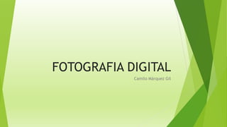 FOTOGRAFIA DIGITAL
Camilo Márquez Gil
 