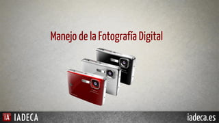 Manejo de la Fotografía Digital

IADECA

iadeca.es

 