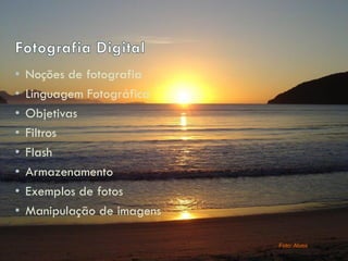 • Noções de fotografia
• Linguagem Fotográfica
• Objetivas
• Filtros
• Flash
• Armazenamento
• Exemplos de fotos
• Manipulação de imagens
Foto: Alves
 