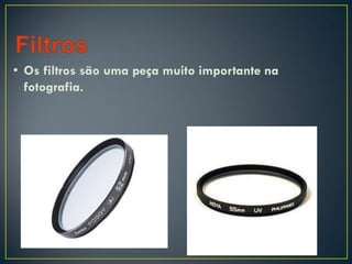• Os filtros são uma peça muito importante na
fotografia.
 